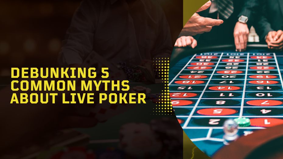Debunking 5 Common Myths about Live Poker